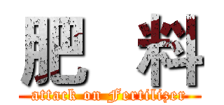 肥   料 (attack on Fertilizer)