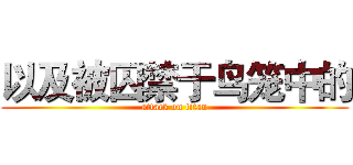 以及被囚禁于鸟笼中的 (attack on titan)