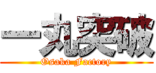 一丸突破 (Osaka Factory)