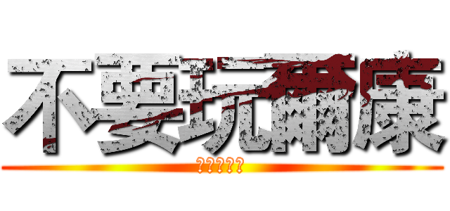 不要玩爾康 (進擊の爾康)
