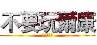 不要玩爾康 (進擊の爾康)