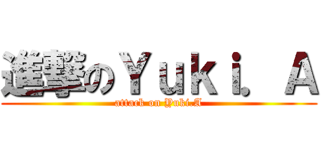 進撃のＹｕｋｉ．Ａ (attack on Yuki.A)