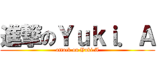 進撃のＹｕｋｉ．Ａ (attack on Yuki.A)