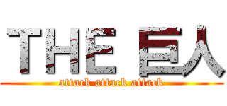ＴＨＥ 巨人 (attack attack attack)