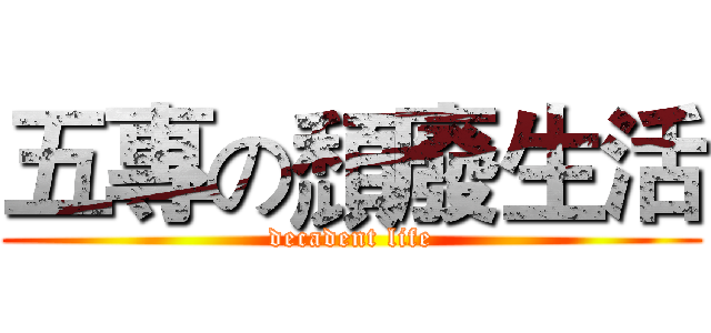 五專の頹廢生活 (decadent life)