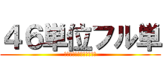 ４６単位フル単 (けんぼーさんと一緒に卒業)