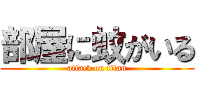 部屋に蚊がいる (attack on titan)