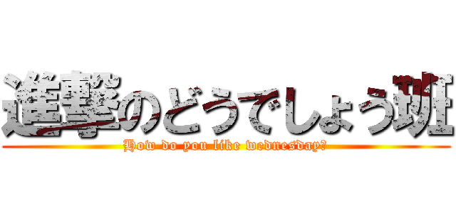 進撃のどうでしょう班 (How do you like wednesday？)