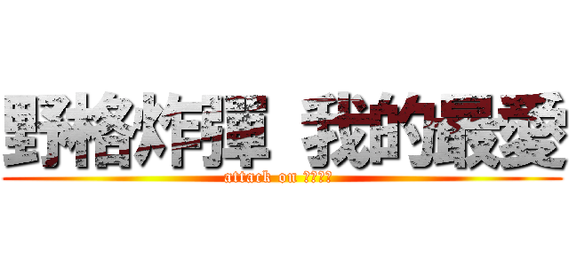 野格炸彈 我的最愛 (attack on 野格炸彈 )