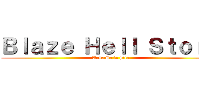 Ｂｌａｚｅ Ｈｅｌｌ Ｓｔｏｒｍ (Todo me la pela)