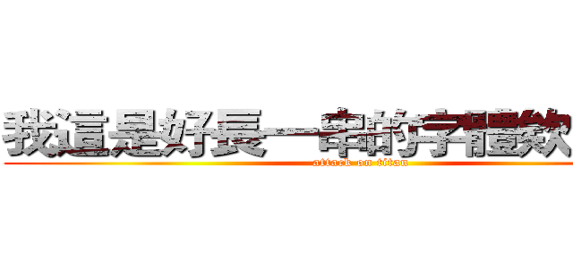 我這是好長一串的字體欸可以嗎 (attack on titan)