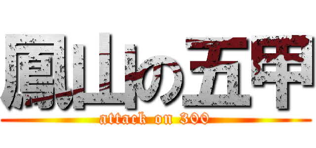 鳳山の五甲 (attack on 300)
