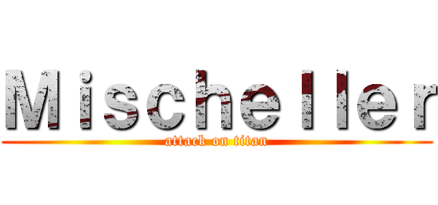 Ｍｉｓｃｈｅｌｌｅｒ (attack on titan)