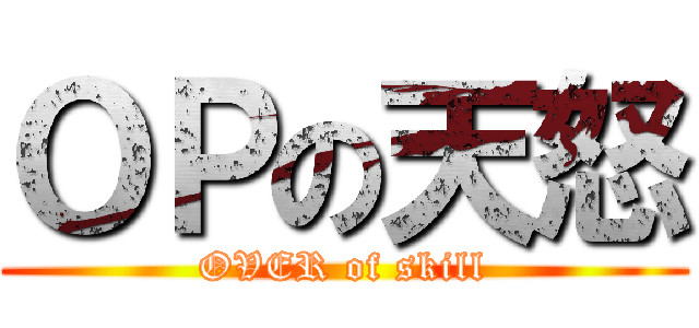 ＯＰの天怒 (OVER of skill)