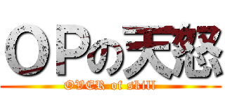 ＯＰの天怒 (OVER of skill)