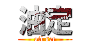 油定 (oil set)