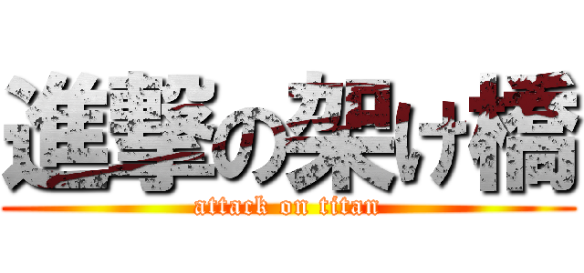 進撃の架け橋 (attack on titan)