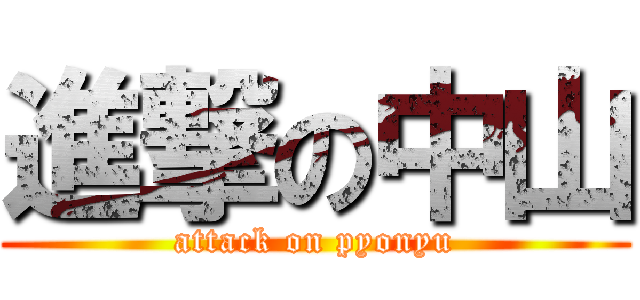 進撃の中山 (attack on pyonyu)
