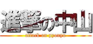 進撃の中山 (attack on pyonyu)