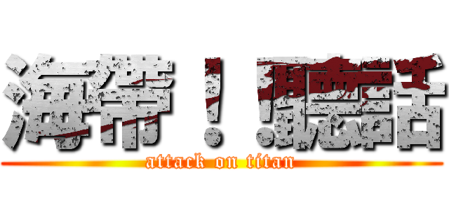 海帶！！聽話 (attack on titan)