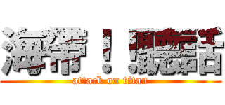 海帶！！聽話 (attack on titan)