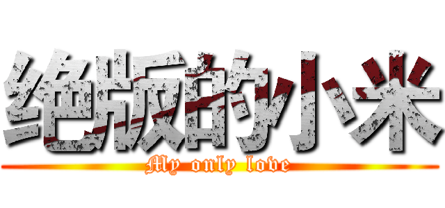 绝版的小米 (My only love)