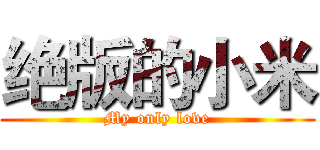 绝版的小米 (My only love)