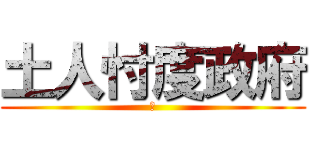 土人忖度政府 (?)