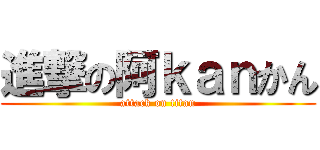 進撃の阿ｋａｎかん (attack on titan)