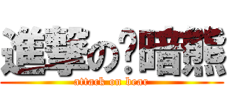 進撃の乌暗熊 (attack on bear)