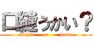 口縫うかい？ (mishin     or       hando)