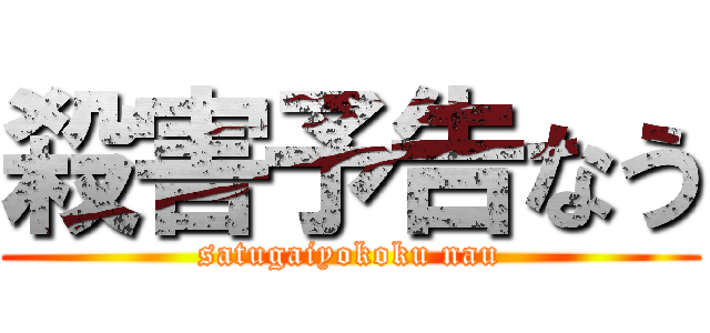 殺害予告なう (satugaiyokoku nau)