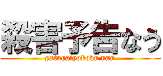 殺害予告なう (satugaiyokoku nau)