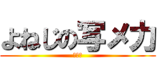 よねじの写メ力 (圧倒的)