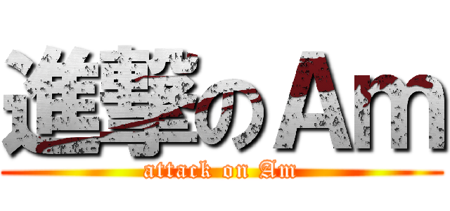 進撃のＡｍ (attack on Am)