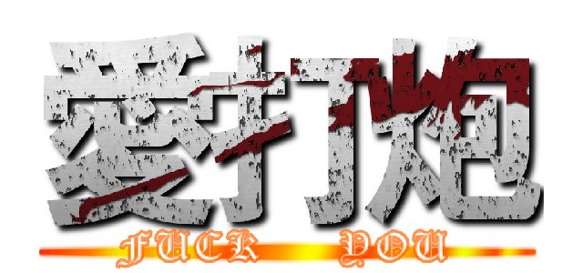 愛打炮 (FUCK     YOU)