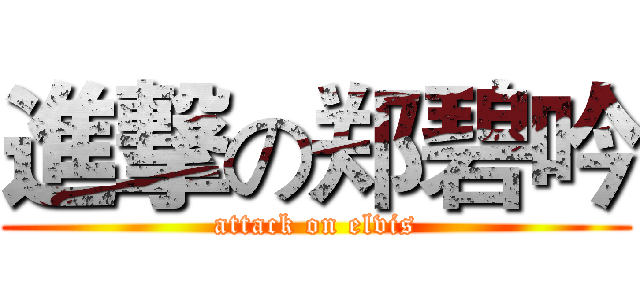 進撃の郑碧吟 (attack on elvis)