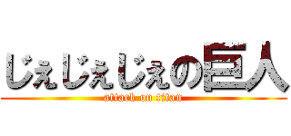 じぇじぇじぇの巨人 (attack on titan)