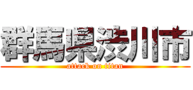 群馬県渋川市 (attack on titan)