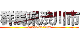群馬県渋川市 (attack on titan)