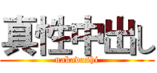 真性中出し (nakadashi)