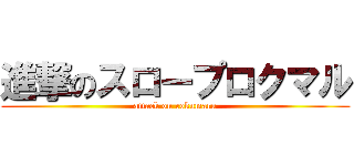 進撃のスロープロクマル (attack on rokumaru)