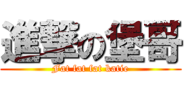 進撃の堡哥 (Fat fat fat katie)