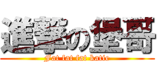 進撃の堡哥 (Fat fat fat katie)