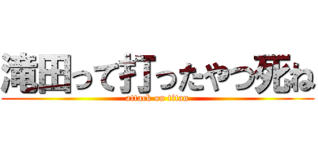 滝田って打ったやつ死ね (attack on titan)