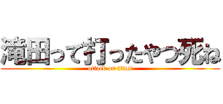 滝田って打ったやつ死ね (attack on titan)