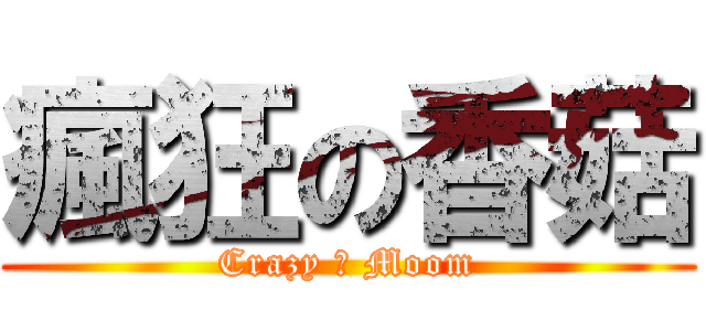 瘋狂の香菇 (Crazy の Moom)