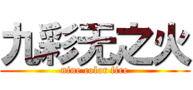 九彩无之火 (nine color fire)