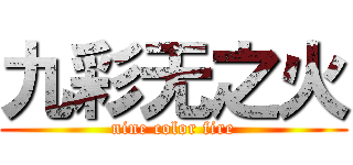 九彩无之火 (nine color fire)