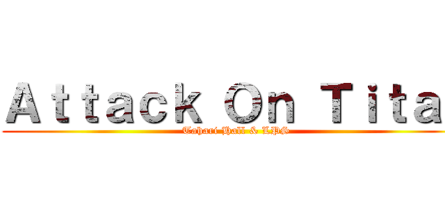 Ａｔｔａｃｋ Ｏｎ Ｔｉｔａｎ (Tahari Hall & LPS)